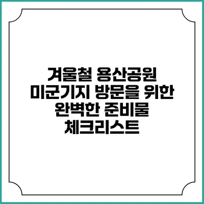 겨울철 용산공원 미군기지 방문을 위한 완벽한 준비물 체크리스트