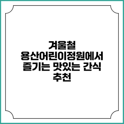 겨울철 용산어린이정원에서 즐기는 맛있는 간식 추천