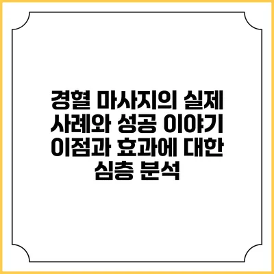 경혈 마사지의 실제 사례와 성공 이야기: 이점과 효과에 대한 심층 분석