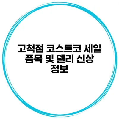 고척점 코스트코 세일 품목 및 델리 신상 정보