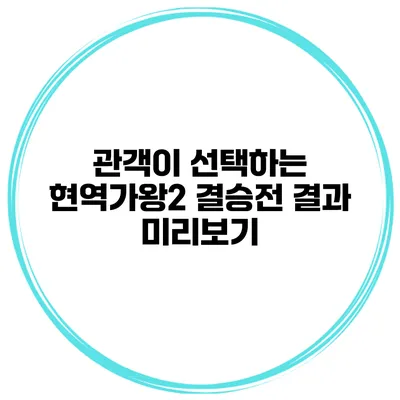 관객이 선택하는 현역가왕2 결승전 결과 미리보기
