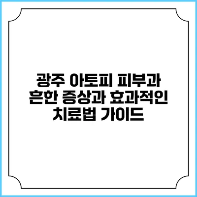 광주 아토피 피부과: 흔한 증상과 효과적인 치료법 가이드