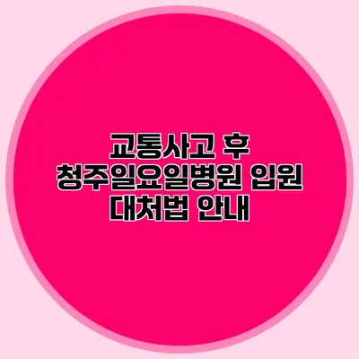 교통사고 후 청주일요일병원 입원 대처법 안내