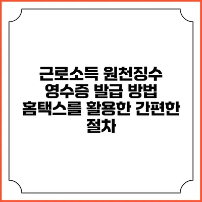 근로소득 원천징수 영수증 발급 방법: 홈택스를 활용한 간편한 절차