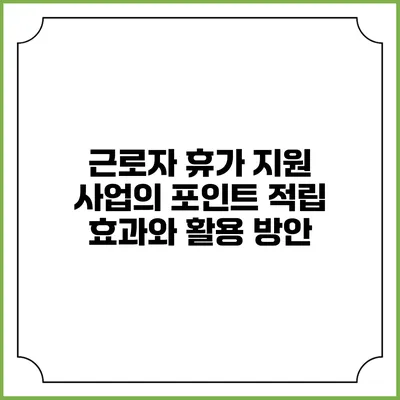 근로자 휴가 지원 사업의 포인트 적립 효과와 활용 방안