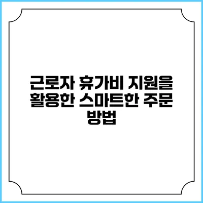 근로자 휴가비 지원을 활용한 스마트한 주문 방법