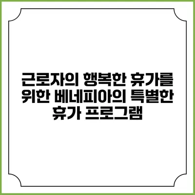 근로자의 행복한 휴가를 위한 베네피아의 특별한 휴가 프로그램