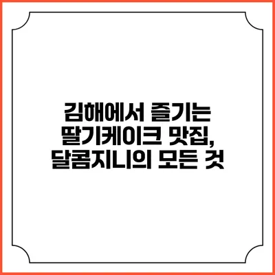 김해에서 즐기는 딸기케이크 맛집, 달콤지니의 모든 것