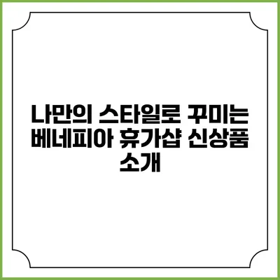 나만의 스타일로 꾸미는 베네피아 휴가샵 신상품 소개