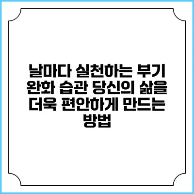 날마다 실천하는 부기 완화 습관: 당신의 삶을 더욱 편안하게 만드는 방법