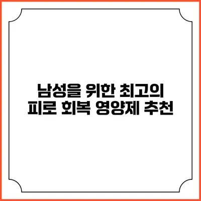 남성을 위한 최고의 피로 회복 영양제 추천