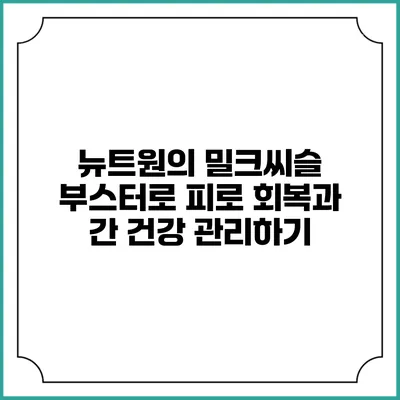뉴트원의 밀크씨슬 부스터로 피로 회복과 간 건강 관리하기
