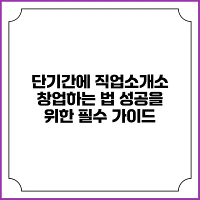 단기간에 직업소개소 창업하는 법: 성공을 위한 필수 가이드