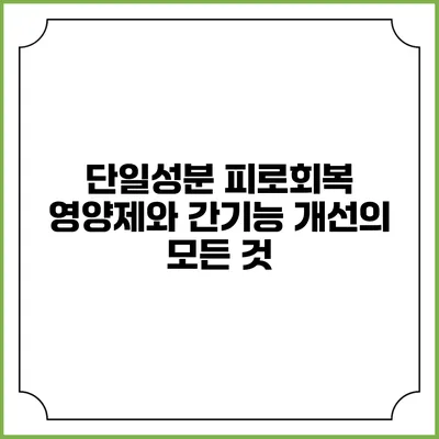 단일성분 피로회복 영양제와 간기능 개선의 모든 것