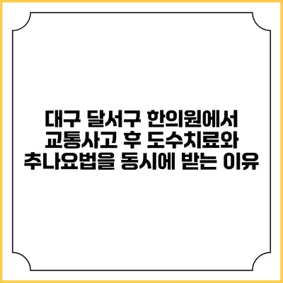 대구 달서구 한의원에서 교통사고 후 도수치료와 추나요법을 동시에 받는 이유