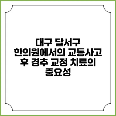 대구 달서구 한의원에서의 교통사고 후 경추 교정 치료의 중요성