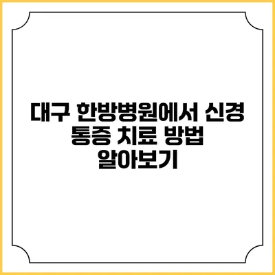 대구 한방병원에서 신경 통증 치료 방법 알아보기