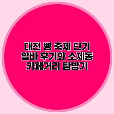 대전 빵 축제 단기 알바 후기와 소제동 카페거리 탐방기