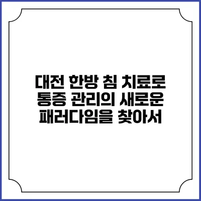 대전 한방 침 치료로 통증 관리의 새로운 패러다임을 찾아서