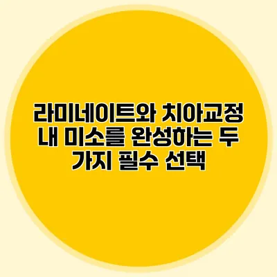 라미네이트와 치아교정: 내 미소를 완성하는 두 가지 필수 선택