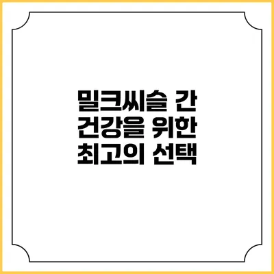 밀크씨슬: 간 건강을 위한 최고의 선택