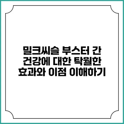 밀크씨슬 부스터: 간 건강에 대한 탁월한 효과와 이점 이해하기