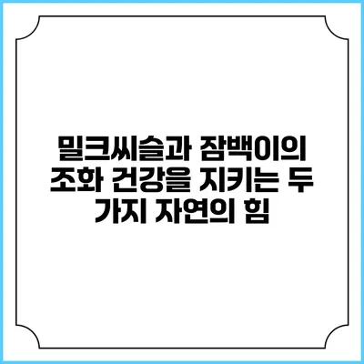 밀크씨슬과 잠백이의 조화: 건강을 지키는 두 가지 자연의 힘
