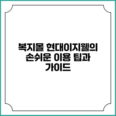 복지몰 현대이지웰의 손쉬운 이용 팁과 가이드