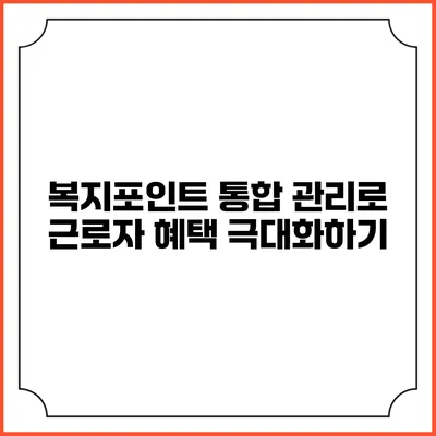 복지포인트 통합 관리로 근로자 혜택 극대화하기