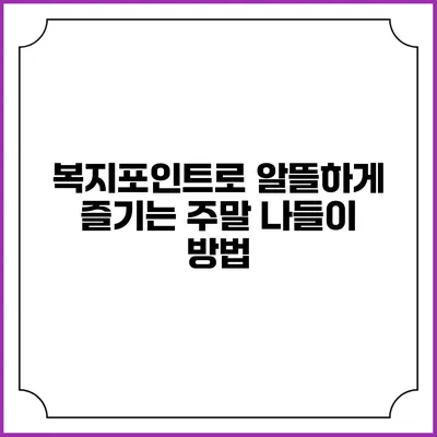 복지포인트로 알뜰하게 즐기는 주말 나들이 방법