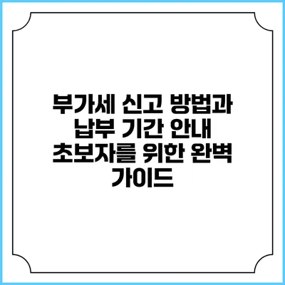 부가세 신고 방법과 납부 기간 안내: 초보자를 위한 완벽 가이드