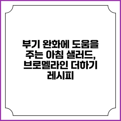 부기 완화에 도움을 주는 아침 샐러드, 브로멜라인 더하기 레시피