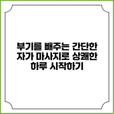 부기를 빼주는 간단한 자가 마사지로 상쾌한 하루 시작하기