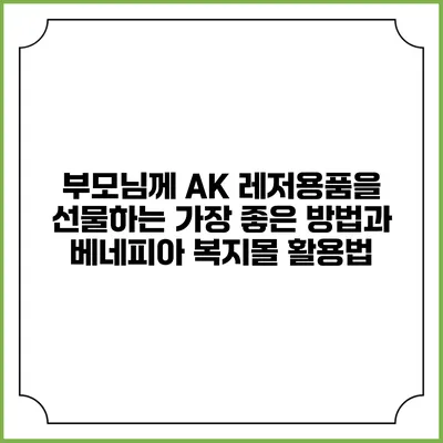 부모님께 AK 레저용품을 선물하는 가장 좋은 방법과 베네피아 복지몰 활용법