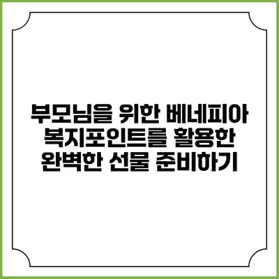부모님을 위한 베네피아 복지포인트를 활용한 완벽한 선물 준비하기