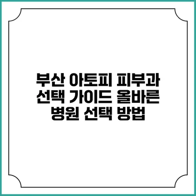 부산 아토피 피부과 선택 가이드: 올바른 병원 선택 방법
