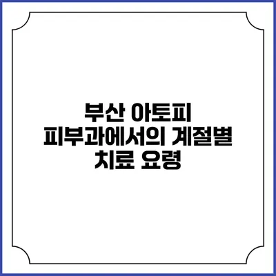 부산 아토피 피부과에서의 계절별 치료 요령