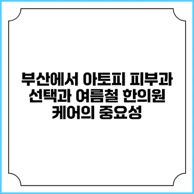 부산에서 아토피 피부과 선택과 여름철 한의원 케어의 중요성