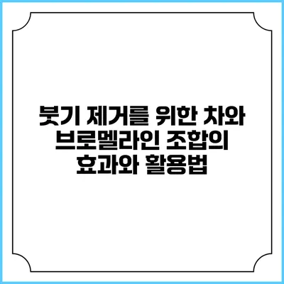 붓기 제거를 위한 차와 브로멜라인 조합의 효과와 활용법