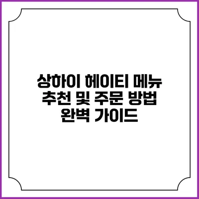 상하이 헤이티 메뉴 추천 및 주문 방법 완벽 가이드