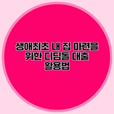 생애최초 내 집 마련을 위한 디딤돌 대출 활용법