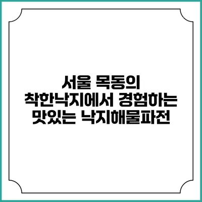 서울 목동의 착한낙지에서 경험하는 맛있는 낙지해물파전
