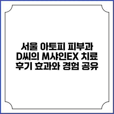 서울 아토피 피부과 D씨의 M샤인EX 치료 후기: 효과와 경험 공유