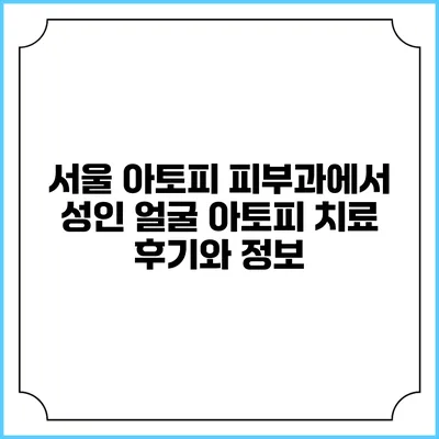서울 아토피 피부과에서 성인 얼굴 아토피 치료 후기와 정보