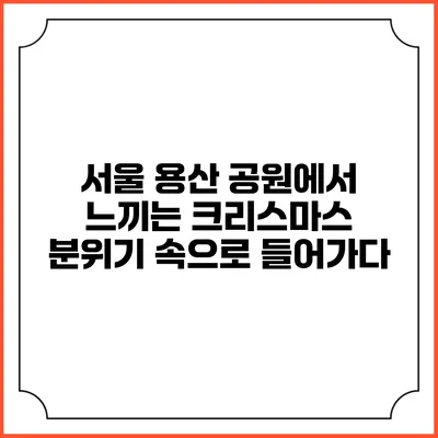 서울 용산 공원에서 느끼는 크리스마스 분위기 속으로 들어가다