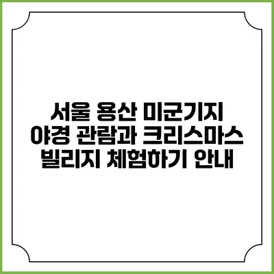 서울 용산 미군기지 야경 관람과 크리스마스 빌리지 체험하기 안내