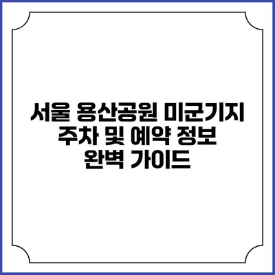 서울 용산공원 미군기지 주차 및 예약 정보 완벽 가이드