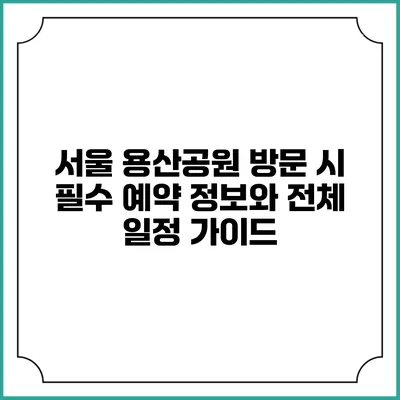 서울 용산공원 방문 시 필수 예약 정보와 전체 일정 가이드