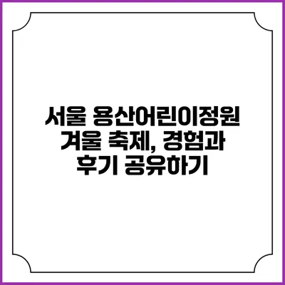 서울 용산어린이정원 겨울 축제, 경험과 후기 공유하기