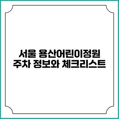 서울 용산어린이정원 주차 정보와 체크리스트